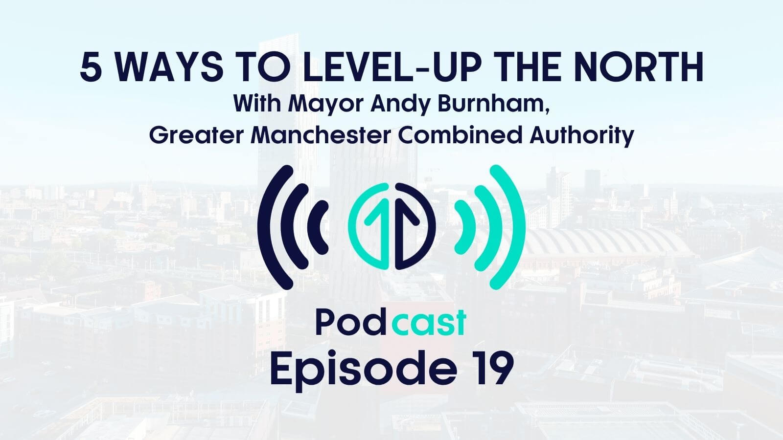 5 ways to level up the North with Mayor Andy Burnham, Greater Manchester Combined Authority | Episode 19