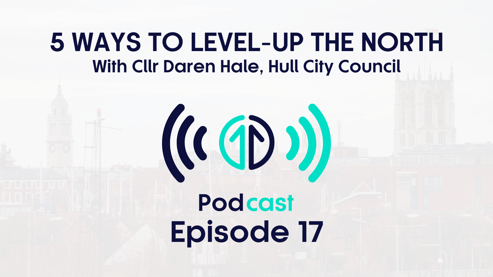 5 ways to level up the North with Cllr Daren Hale, Hull City Council | Episode 17