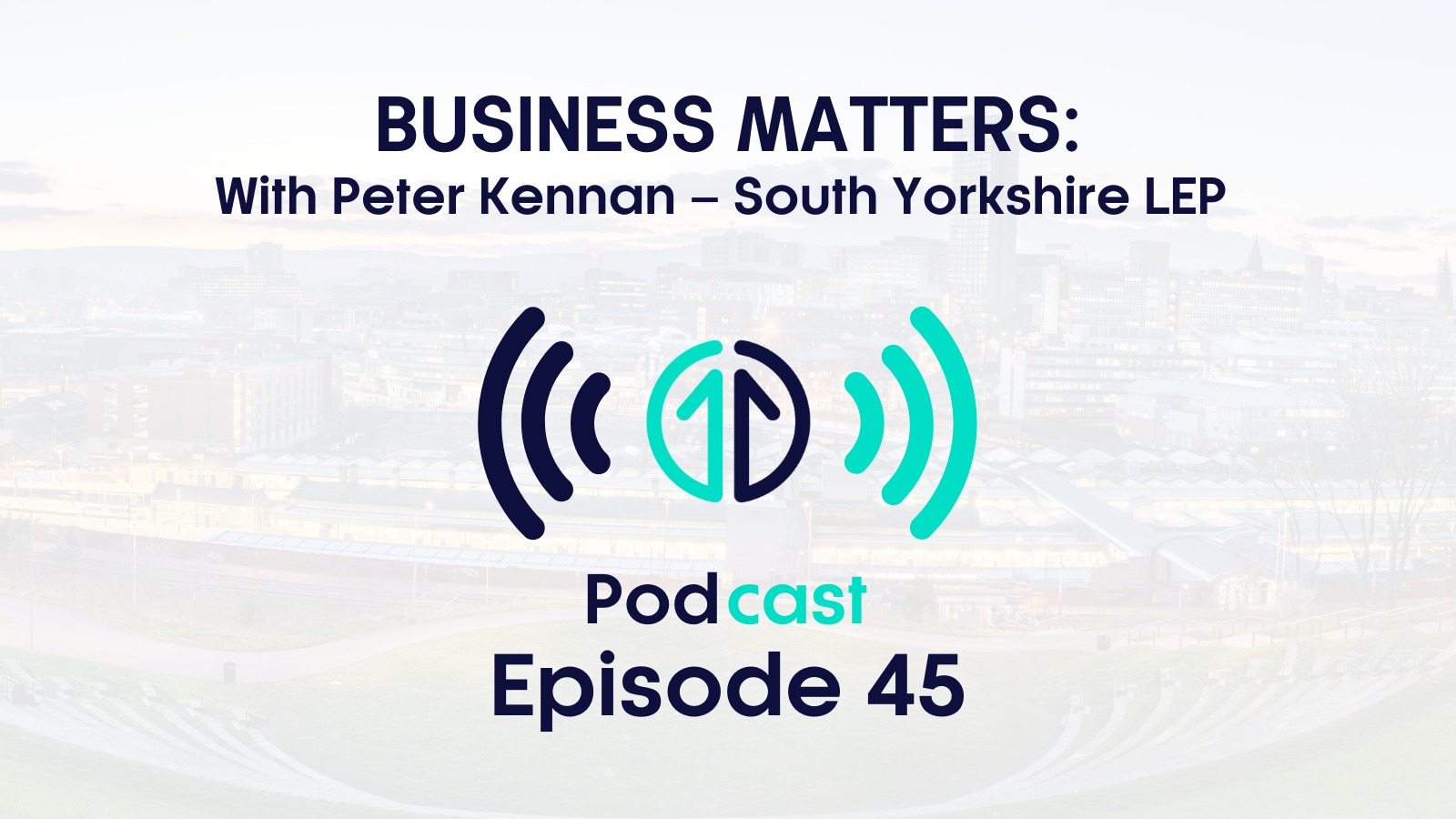 Business Matters Podcast: Peter Kennan, South Yorkshire LEP | Episode 45
