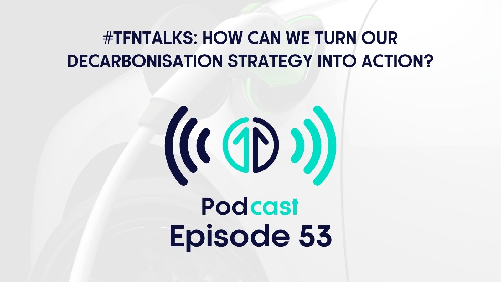 #TfNTalks: How can we turn our Decarbonisation Strategy into action? | Episode 53