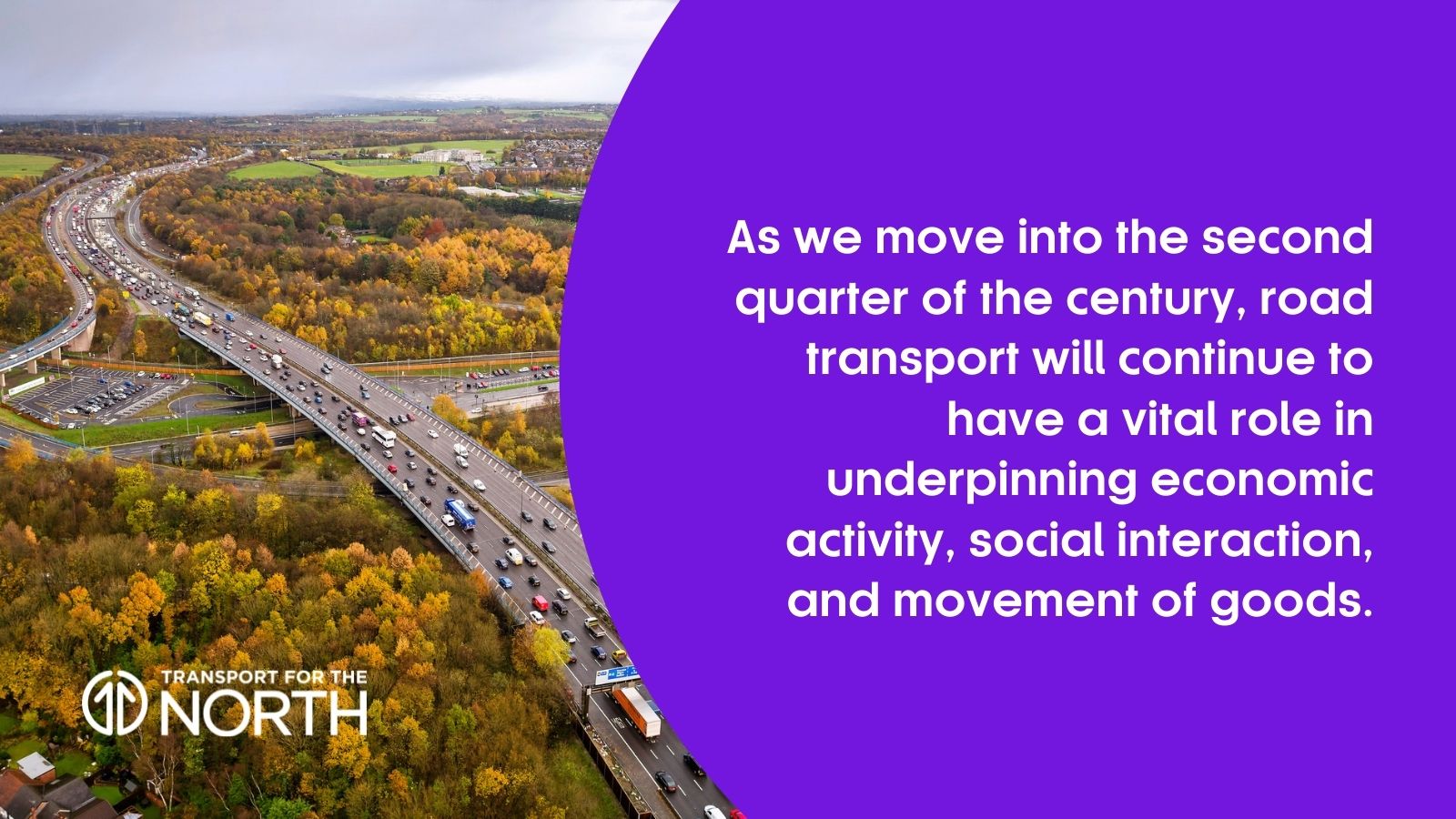As we move into the second quarter of the century, road transport will continue to have a vital role in underpinning economic activity, social interaction, and movement of goods.